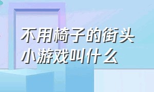 不用椅子的街头小游戏叫什么