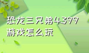 恐龙三兄弟4399游戏怎么玩