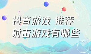 抖音游戏 推荐 射击游戏有哪些