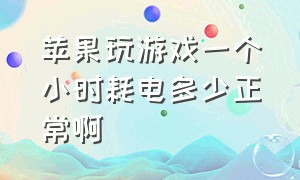 苹果玩游戏一个小时耗电多少正常啊