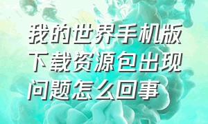 我的世界手机版下载资源包出现问题怎么回事