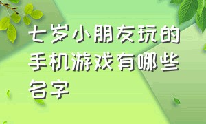 七岁小朋友玩的手机游戏有哪些名字