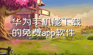 华为手机能下载的免费app软件