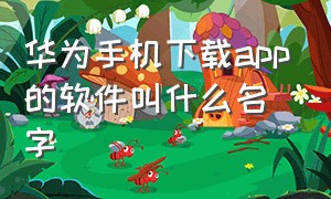 华为手机下载app的软件叫什么名字