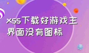 xss下载好游戏主界面没有图标