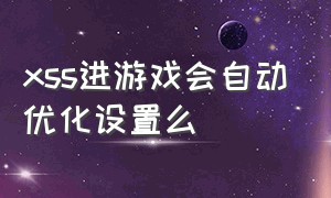 xss进游戏会自动优化设置么