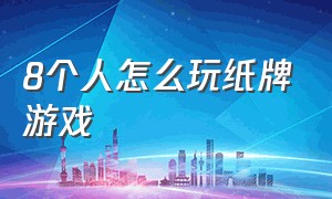 8个人怎么玩纸牌游戏