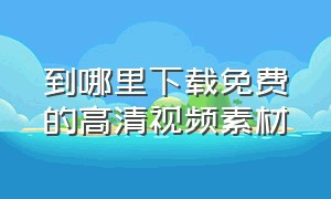 到哪里下载免费的高清视频素材