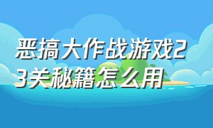 恶搞大作战游戏23关秘籍怎么用