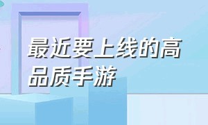 最近要上线的高品质手游