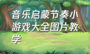 音乐启蒙节奏小游戏大全图片教学