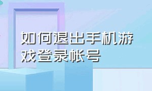 如何退出手机游戏登录帐号