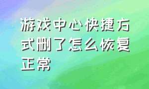 游戏中心快捷方式删了怎么恢复正常