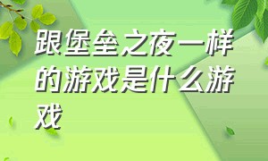 跟堡垒之夜一样的游戏是什么游戏