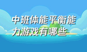 中班体能平衡能力游戏有哪些