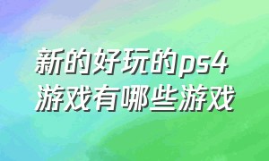 新的好玩的ps4游戏有哪些游戏