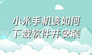 小米手机该如何下载软件并安装