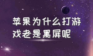 苹果为什么打游戏老是黑屏呢