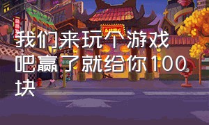 我们来玩个游戏吧赢了就给你100块