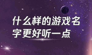 什么样的游戏名字更好听一点