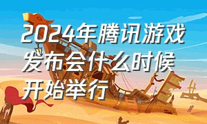 2024年腾讯游戏发布会什么时候开始举行