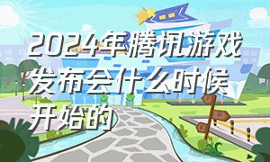 2024年腾讯游戏发布会什么时候开始的