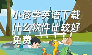 小孩学英语下载什么软件比较好免费