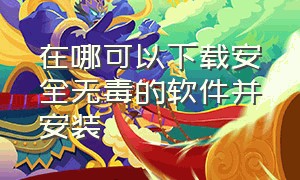 在哪可以下载安全无毒的软件并安装