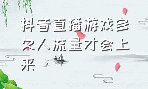 抖音直播游戏多久人流量才会上来