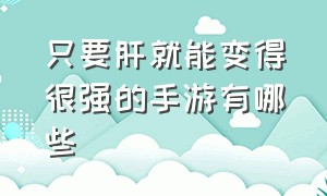 只要肝就能变得很强的手游有哪些