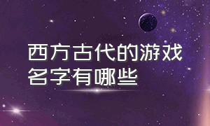 西方古代的游戏名字有哪些