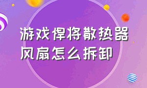 游戏悍将散热器风扇怎么拆卸