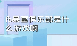 fb暴富俱乐部是什么游戏啊