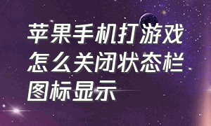 苹果手机打游戏怎么关闭状态栏图标显示