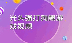 光头强打狗熊游戏视频