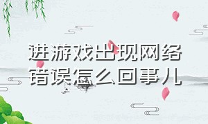 进游戏出现网络错误怎么回事儿