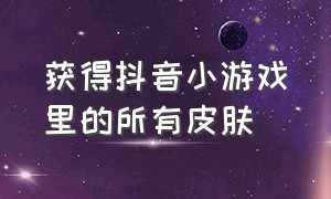 获得抖音小游戏里的所有皮肤