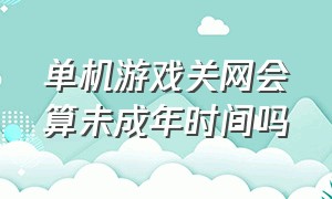 单机游戏关网会算未成年时间吗