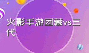 火影手游团藏vs三代