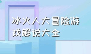 冰火人大冒险游戏解说大全