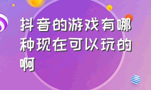 抖音的游戏有哪种现在可以玩的啊