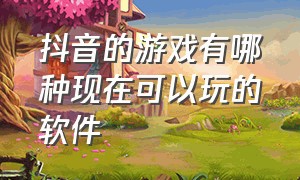 抖音的游戏有哪种现在可以玩的软件