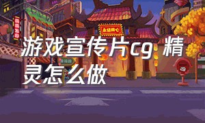 游戏宣传片cg 精灵怎么做