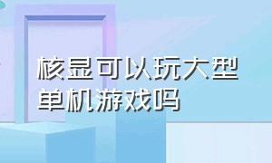 核显可以玩大型单机游戏吗