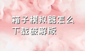 箱子模拟器怎么下载破解版