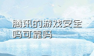 腾讯的游戏安全吗可靠吗