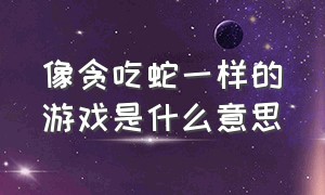 像贪吃蛇一样的游戏是什么意思