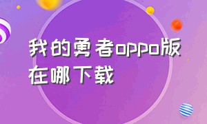 我的勇者oppo版在哪下载