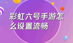 彩虹六号手游怎么设置流畅