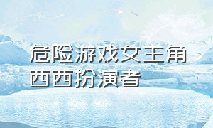 危险游戏女主角西西扮演者